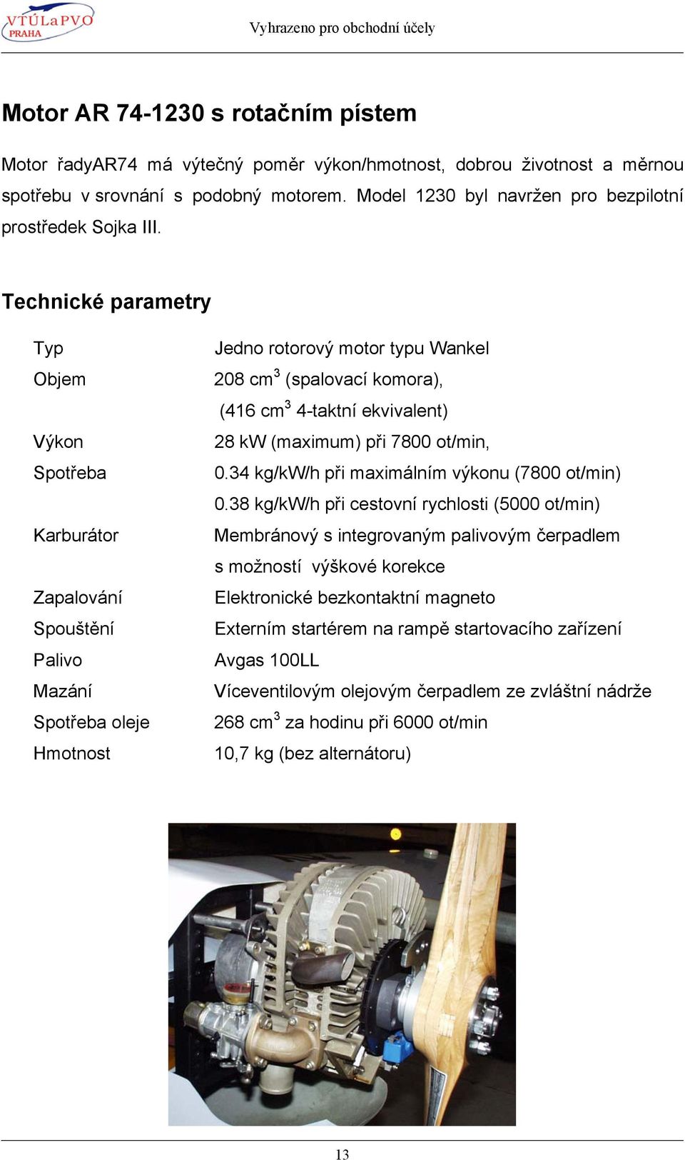 Technické parametry Typ Objem Výkon Spotřeba Karburátor Zapalování Spouštění Palivo Mazání Spotřeba oleje Hmotnost Jedno rotorový motor typu Wankel 208 cm 3 (spalovací komora), (416 cm 3 4-taktní