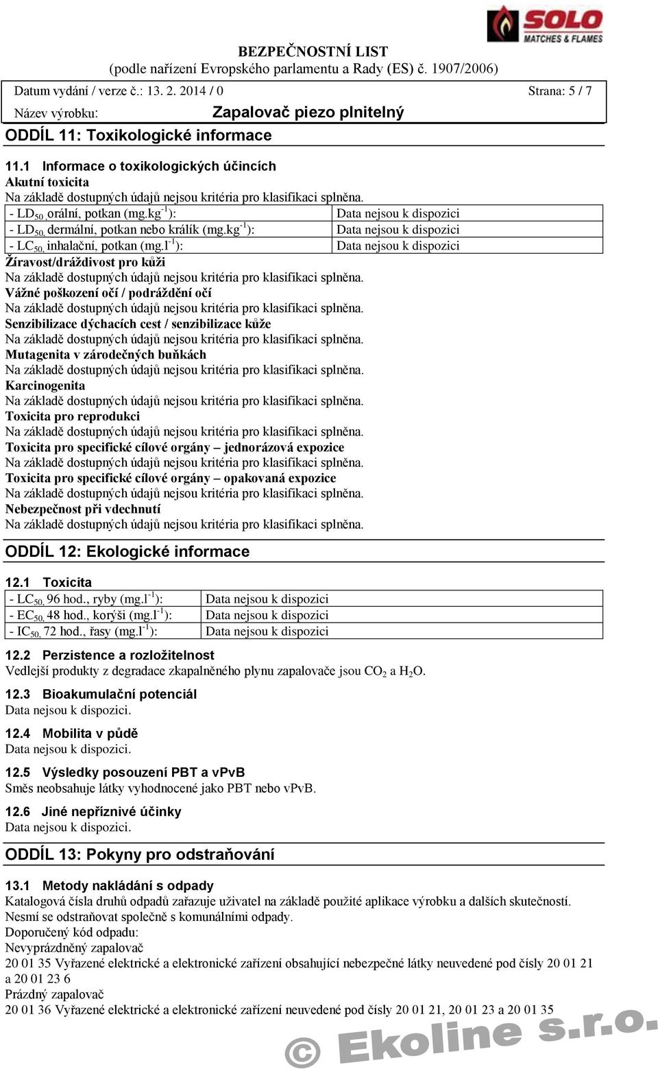 l -1 ): Žíravost/dráždivost pro kůži Vážné poškození očí / podráždění očí Senzibilizace dýchacích cest / senzibilizace kůže Mutagenita v zárodečných buňkách Karcinogenita Toxicita pro reprodukci