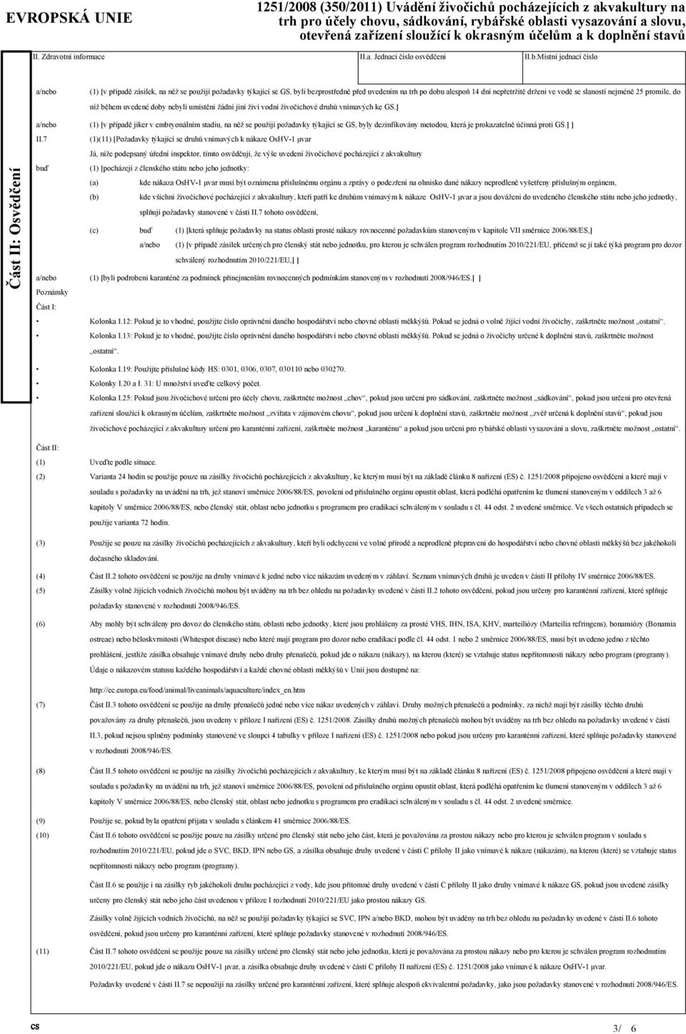 7 buď Poznámky Část I: Část II: (1) (2) (3) (4) (5) (6) (7) (8) (9) (10) (11) (1) [v případě zásilek, na něž se použijí požadavky týkající se GS, byli bezprostředně před uvedením na trh po dobu