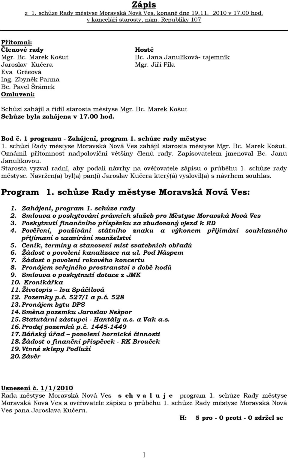 1 programu - Zahájení, program 1. schůze rady městyse 1. schůzi Rady městyse zahájil starosta městyse Mgr. Bc. Marek Košut. Oznámil přítomnost nadpoloviční většiny členů rady.