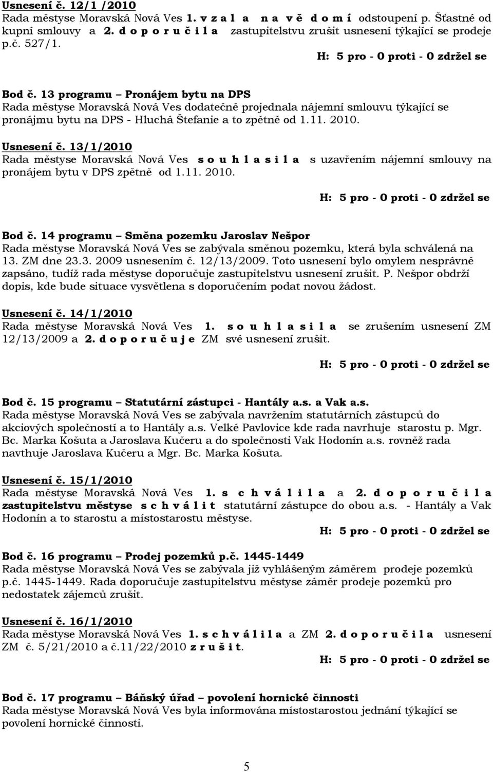 13/1/2010 Rada městyse s o u h l a s i l a s uzavřením nájemní smlouvy na pronájem bytu v DPS zpětně od 1.11. 2010. Bod č.