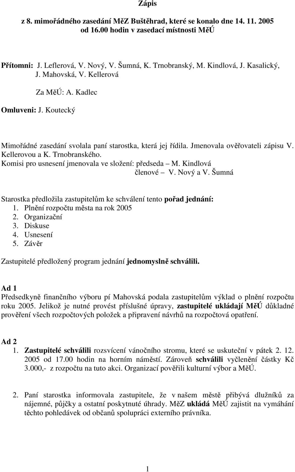 Komisi pro usnesení jmenovala ve složení: předseda M. Kindlová členové V. Nový a V. Šumná Starostka předložila zastupitelům ke schválení tento pořad jednání: 1. Plnění rozpočtu města na rok 2005 2.