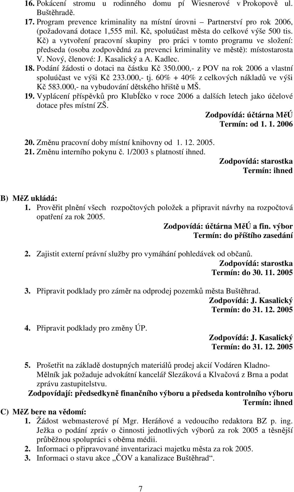 Nový, členové: J. Kasalický a A. Kadlec. 18. Podání žádosti o dotaci na částku Kč 350.000,- z POV na rok 2006 a vlastní spoluúčast ve výši Kč 233.000,- tj.