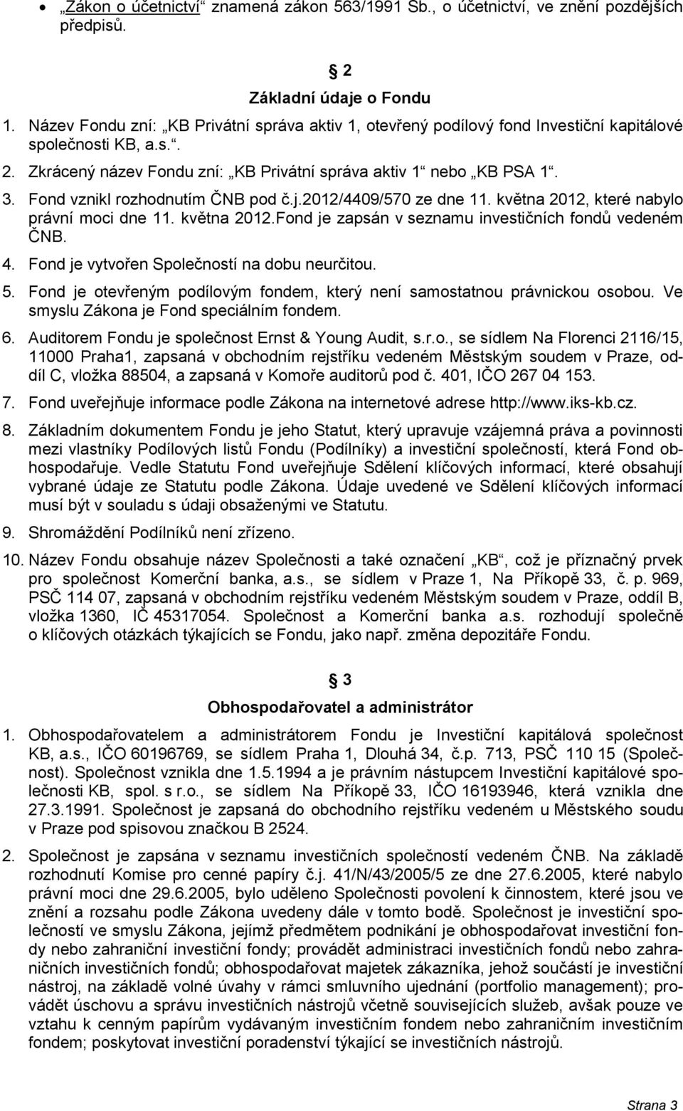 Fond vznikl rozhodnutím ČNB pod č.j.2012/4409/570 ze dne 11. května 2012, které nabylo právní moci dne 11. května 2012.Fond je zapsán v seznamu investičních fondů vedeném ČNB. 4.