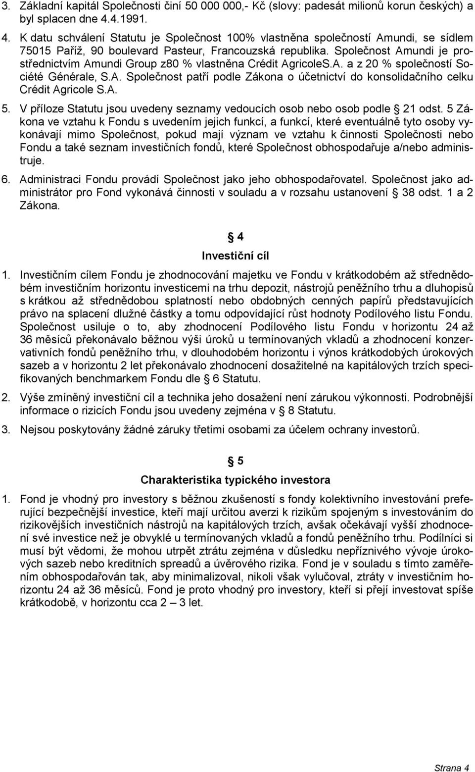 Společnost Amundi je prostřednictvím Amundi Group z80 % vlastněna Crédit AgricoleS.A. a z 20 % společností Société Générale, S.A. Společnost patří podle Zákona o účetnictví do konsolidačního celku Crédit Agricole S.