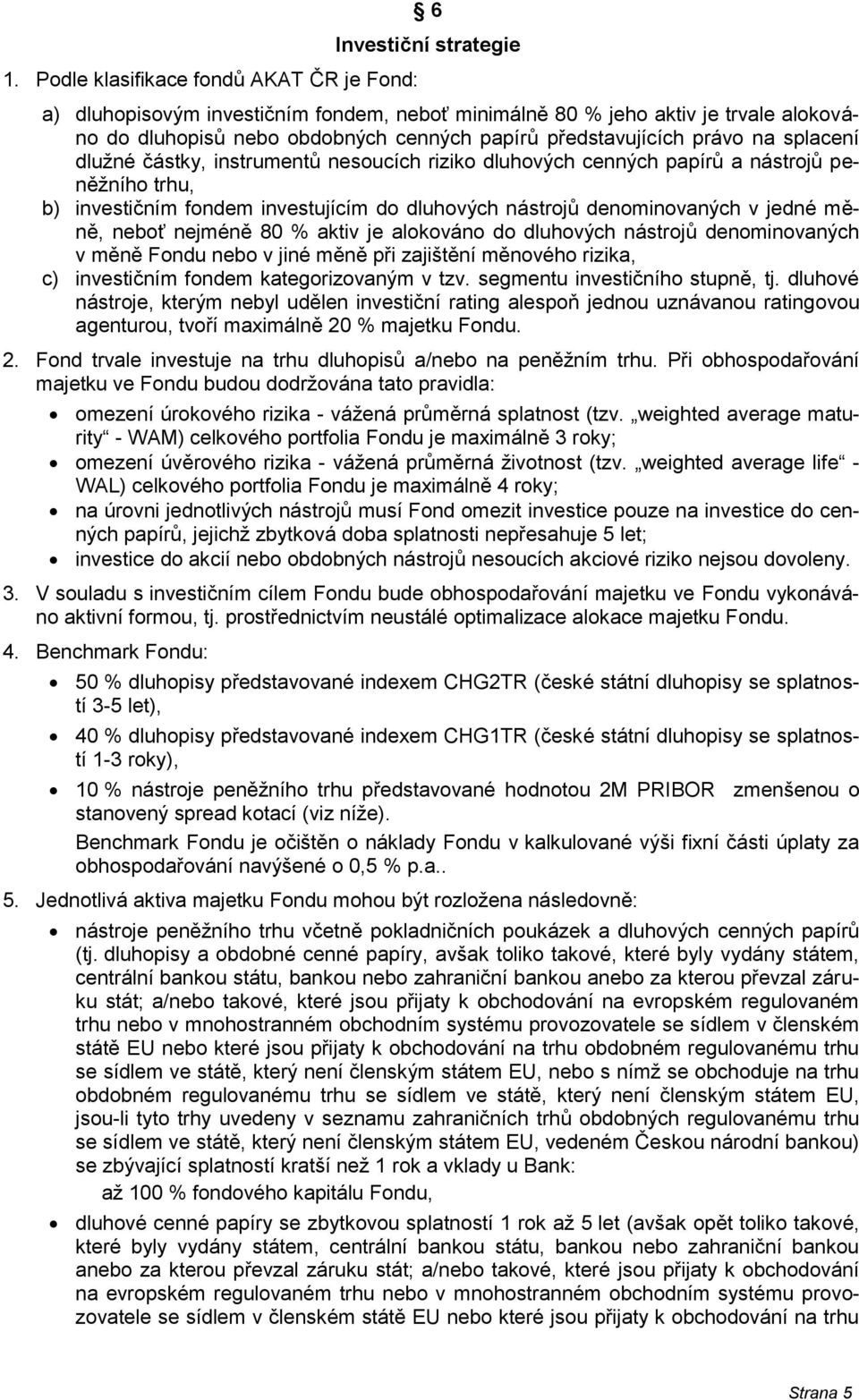 denominovaných v jedné měně, neboť nejméně 80 % aktiv je alokováno do dluhových nástrojů denominovaných v měně Fondu nebo v jiné měně při zajištění měnového rizika, c) investičním fondem