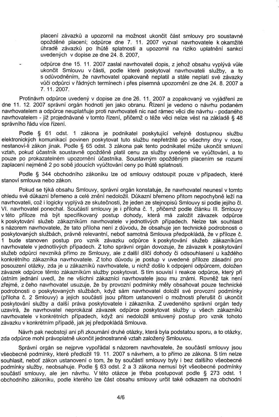 2007 zaslal navrhovateli dopis, z jehož obsahu vyplývá vule ukoncit Smlouvu v cásti, podle které poskytoval navrhovateli služby, a to s oduvodnením, že navrhovatel opakovane neplatil a stále neplatí