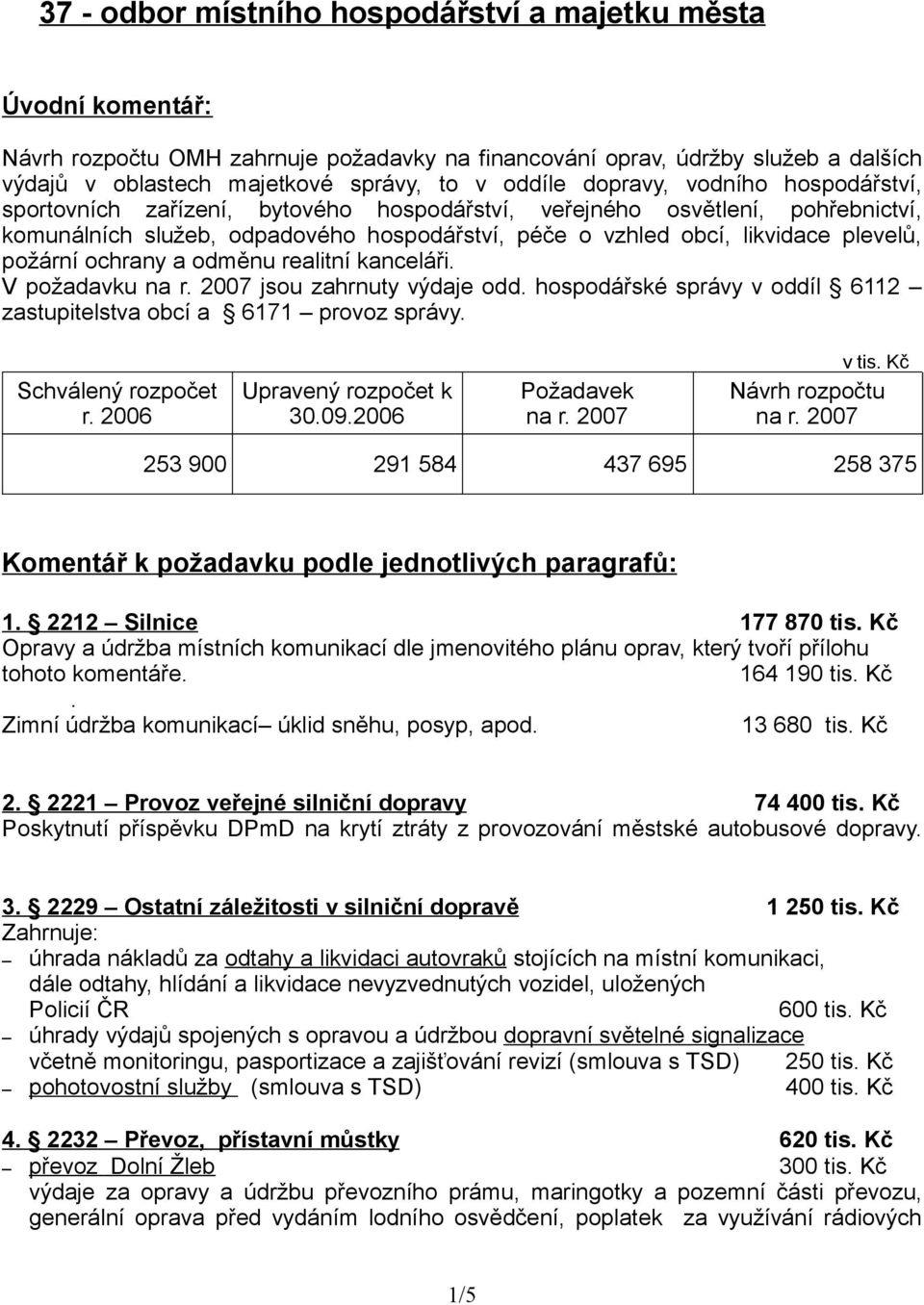 požární ochrany a odměnu realitní kanceláři. V požadavku na r. 2007 jsou zahrnuty výdaje odd. hospodářské správy v oddíl 6112 zastupitelstva obcí a 6171 provoz správy. Schválený rozpočet r.