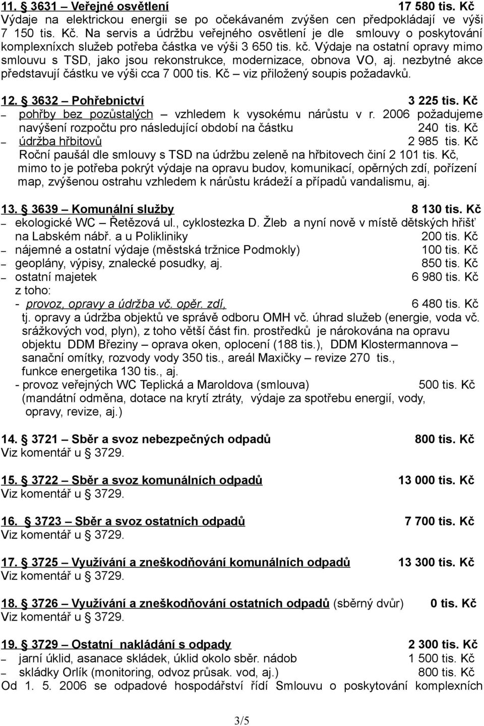 3632 Pohřebnictví 3 225 tis. Kč pohřby bez pozůstalých vzhledem k vysokému nárůstu v r. 2006 požadujeme navýšení rozpočtu pro následující období na částku 240 tis. Kč údržba hřbitovů 2 985 tis.