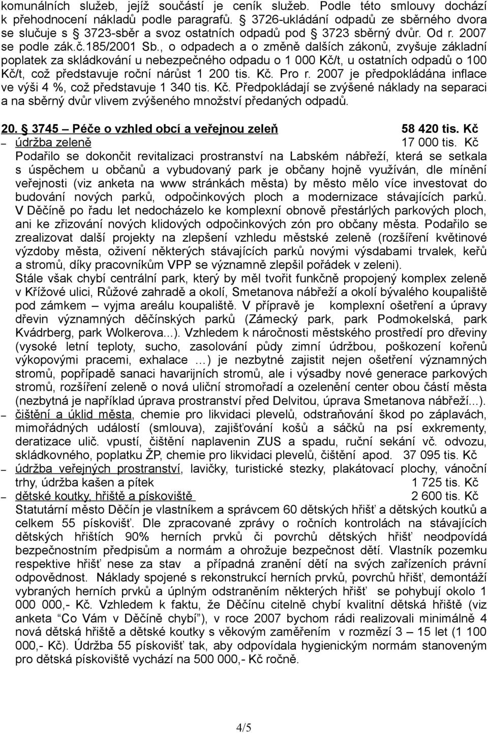 , o odpadech a o změně dalších zákonů, zvyšuje základní poplatek za skládkování u nebezpečného odpadu o 1 000 Kč/t, u ostatních odpadů o 100 Kč/t, což představuje roční nárůst 1 200 tis. Kč. Pro r.