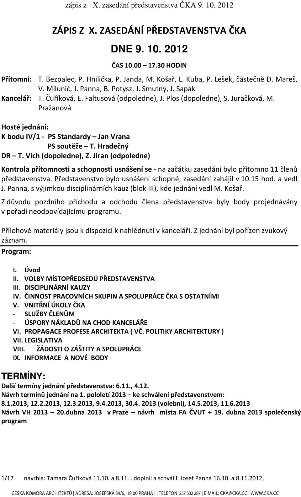 Hradečný DR T. Vích (dopoledne), Z. Jiran (odpoledne) Kontrola přítomnosti a schopnosti usnášení se - na začátku zasedání bylo přítomno 11 členů představenstva.