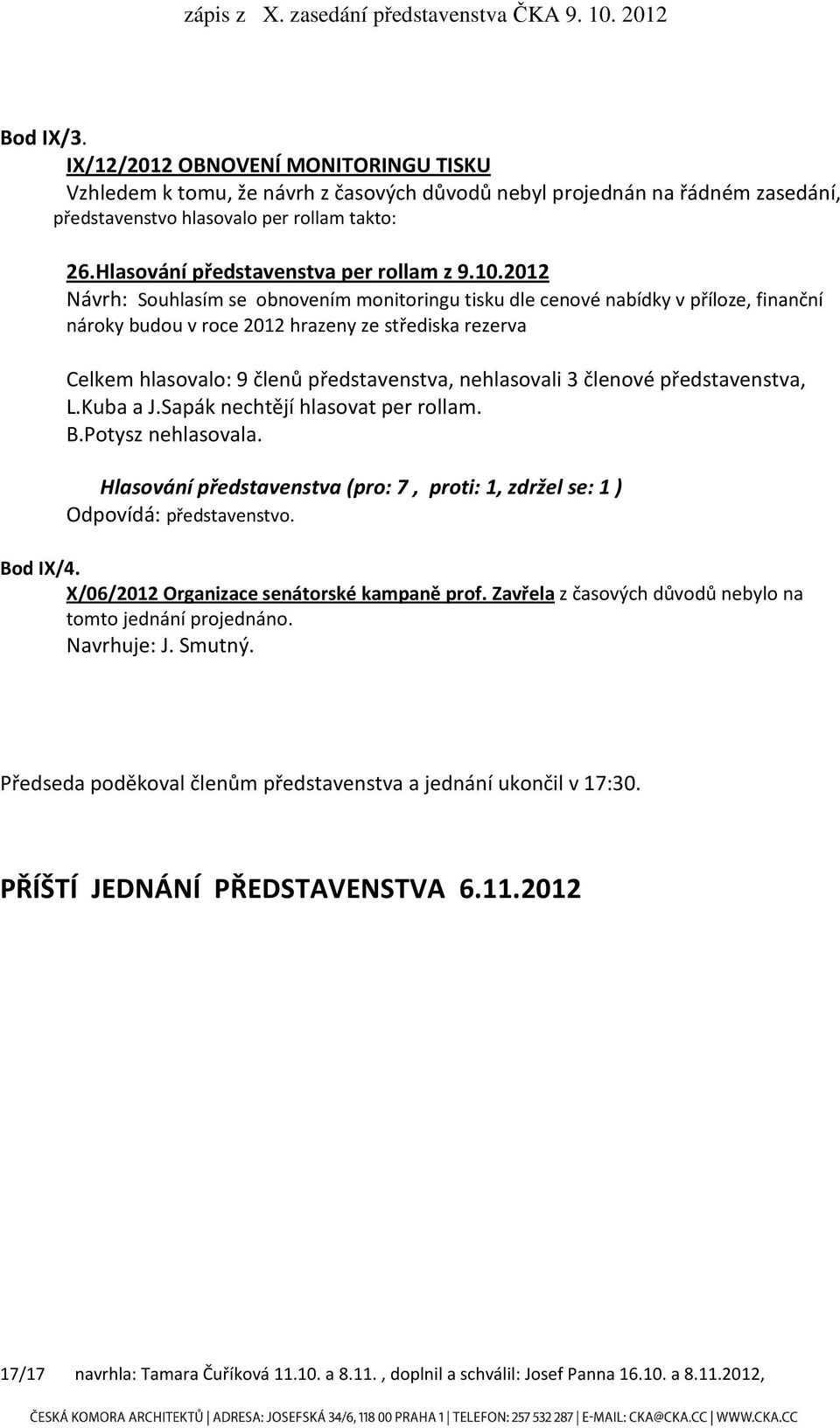 2012 Návrh: Souhlasím se obnovením monitoringu tisku dle cenové nabídky v příloze, finanční nároky budou v roce 2012 hrazeny ze střediska rezerva Celkem hlasovalo: 9 členů představenstva, nehlasovali