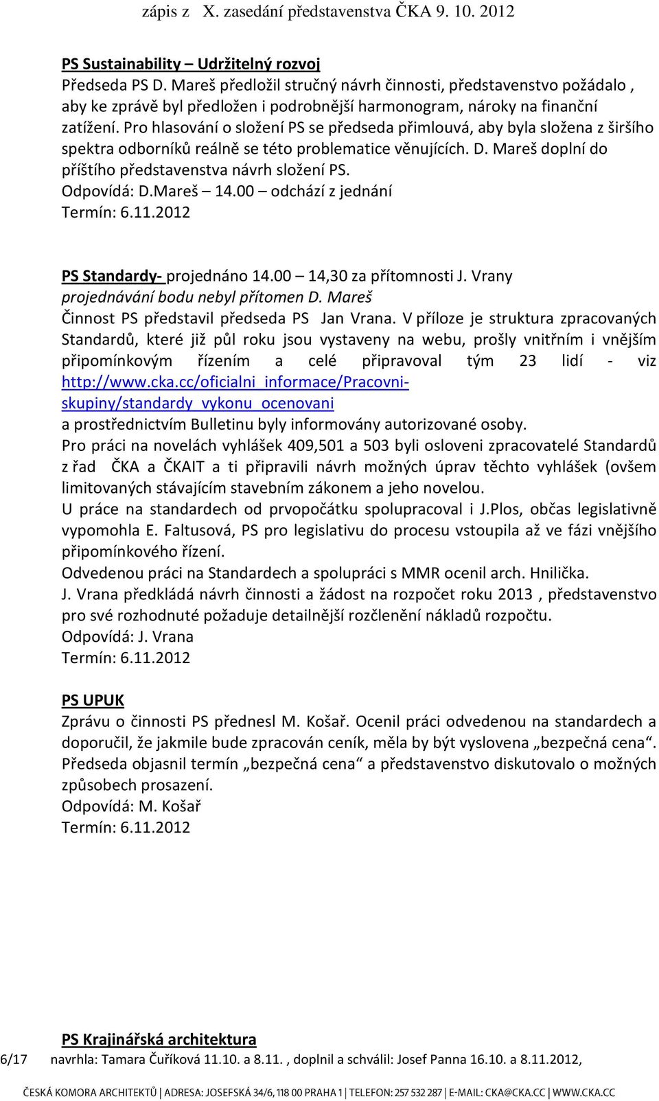 Odpovídá: D.Mareš 14.00 odchází z jednání PS Standardy- projednáno 14.00 14,30 za přítomnosti J. Vrany projednávání bodu nebyl přítomen D. Mareš Činnost PS představil předseda PS Jan Vrana.