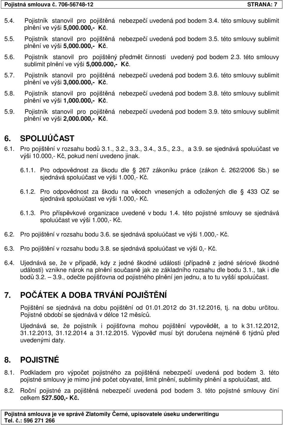 Pojistník stanovil pro pojištěná nebezpečí uvedená pod bodem 3.8. této smlouvy sublimit plnění ve výši 1,000.000,- Kč. 5.9. Pojistník stanovil pro pojištěná nebezpečí uvedená pod bodem 3.9. této smlouvy sublimit plnění ve výši 2,000.