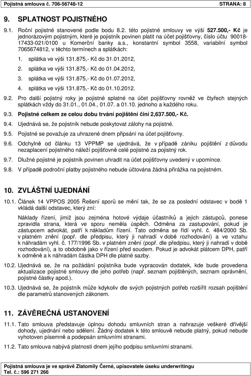 splátka ve výši 131.875,- Kč do 31.01.2012, 2. splátka ve výši 131.875,- Kč do 01.04.2012, 3. splátka ve výši 131.875,- Kč do 01.07.2012, 4. splátka ve výši 131.875,- Kč do 01.10.2012. 9.2. Pro další pojistný roky je pojistné splatné na účet pojišťovny rovněž ve čtyřech stejných splátkách vždy do 31.