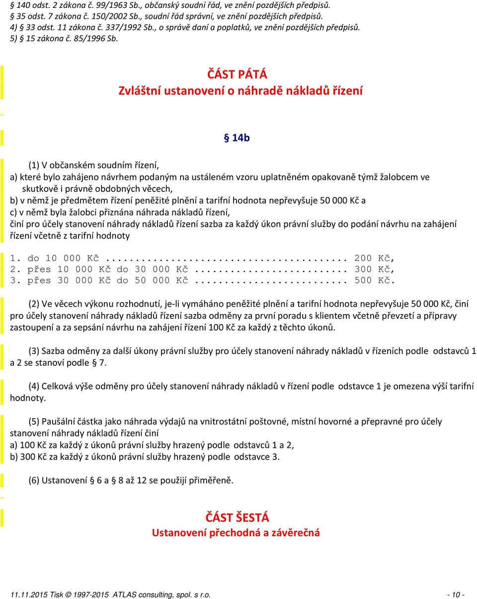 ČÁST PÁTÁ Zvláštní ustanovení o náhradě nákladů řízení 14b (1) V občanském soudním řízení, a) které bylo zahájeno návrhem podaným na ustáleném vzoru uplatněném opakovaně týmž žalobcem ve skutkově i