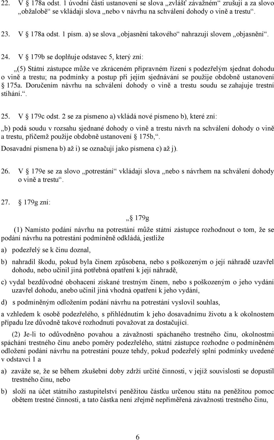 V 179b se doplňuje odstavec 5, který zní: (5) Státní zástupce může ve zkráceném přípravném řízení s podezřelým sjednat dohodu o vině a trestu; na podmínky a postup při jejím sjednávání se použije