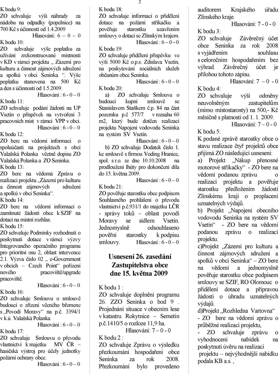 Výše poplatku stanovena na 500 Kč a den s účinností od 1.5.2009. K bodu 11: ZO schvaluje podání žádosti na UP Vsetín o příspěvek na vytvoření 3 pracovních míst v rámci VPP v obci.