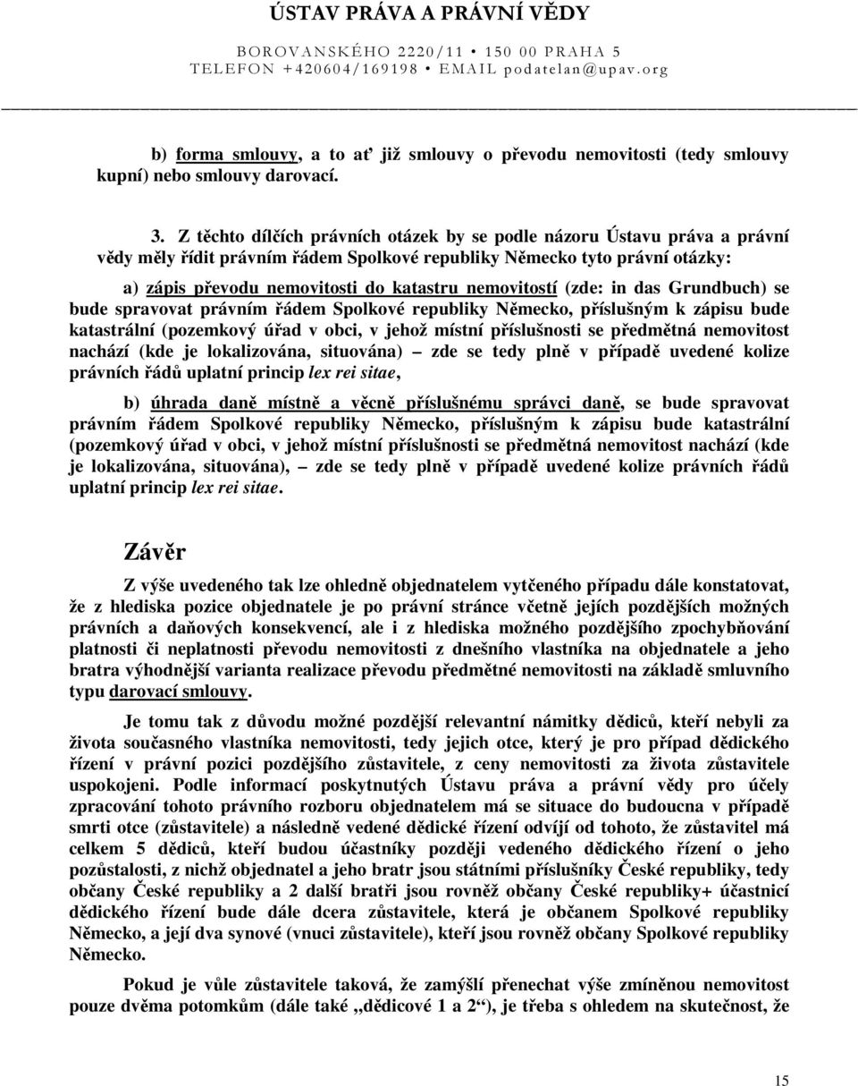 nemovitostí (zde: in das Grundbuch) se bude spravovat právním řádem Spolkové republiky Německo, příslušným k zápisu bude katastrální (pozemkový úřad v obci, v jehož místní příslušnosti se předmětná