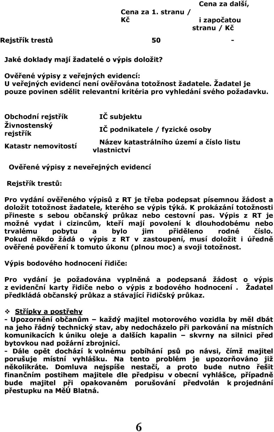 Obchodní rejstřík Živnostenský rejstřík Katastr nemovitostí IČ subjektu IČ podnikatele / fyzické osoby Název katastrálního území a číslo listu vlastnictví Ověřené výpisy z neveřejných evidencí