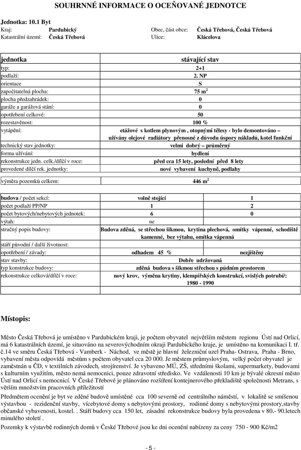 NP orientace S započitatelná plocha: 75 m 2 plocha předzahrádek: 0 garáže a garážová stání: 0 opotřebení celkové: 50 rozestavěnost: 100 % vytápění: etážové s kotlem plynovým, otopnými tělesy - bylo