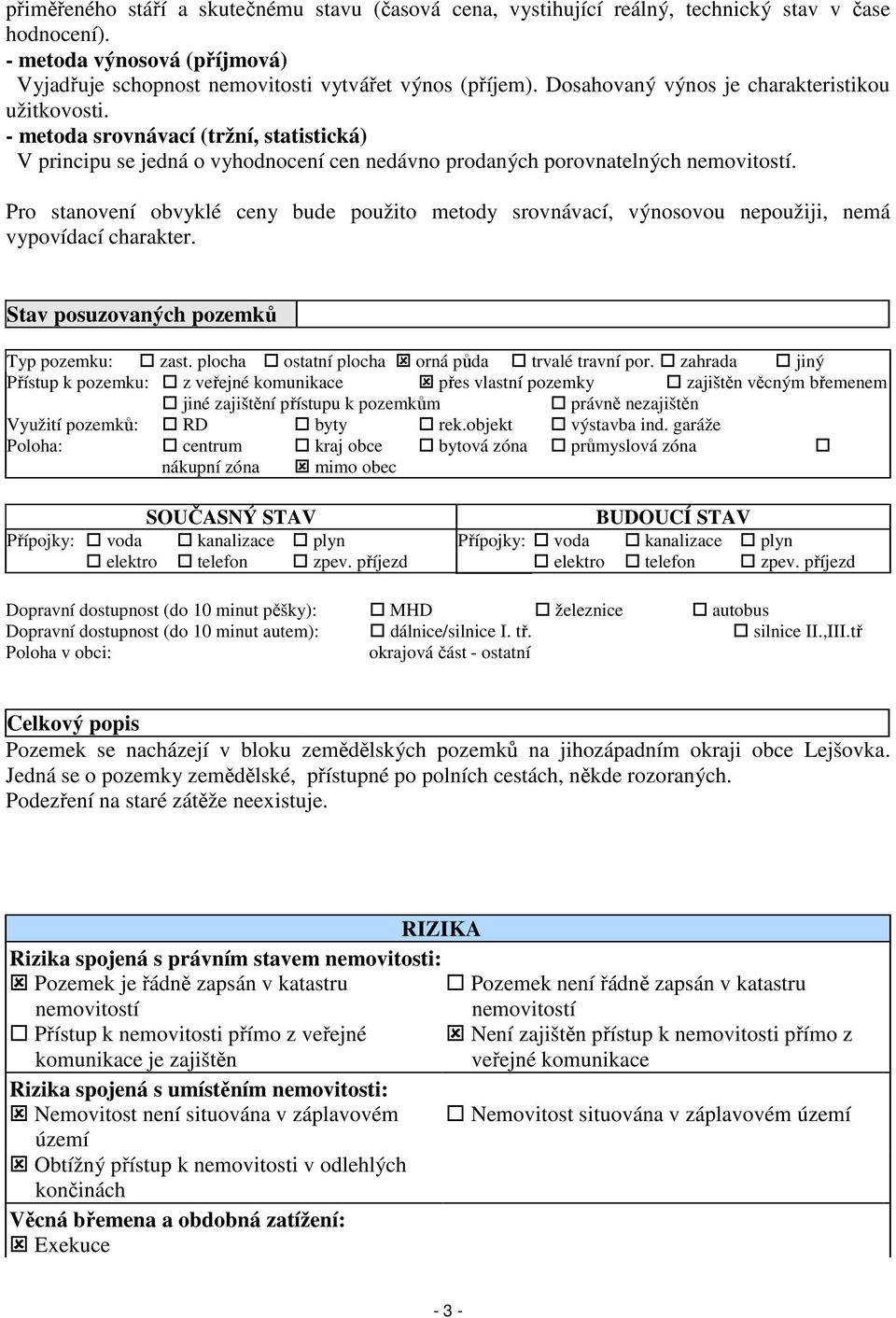 Pro stanovení obvyklé ceny bude použito metody srovnávací, výnosovou nepoužiji, nemá vypovídací charakter. Stav posuzovaných pozemků Typ pozemku: zast.