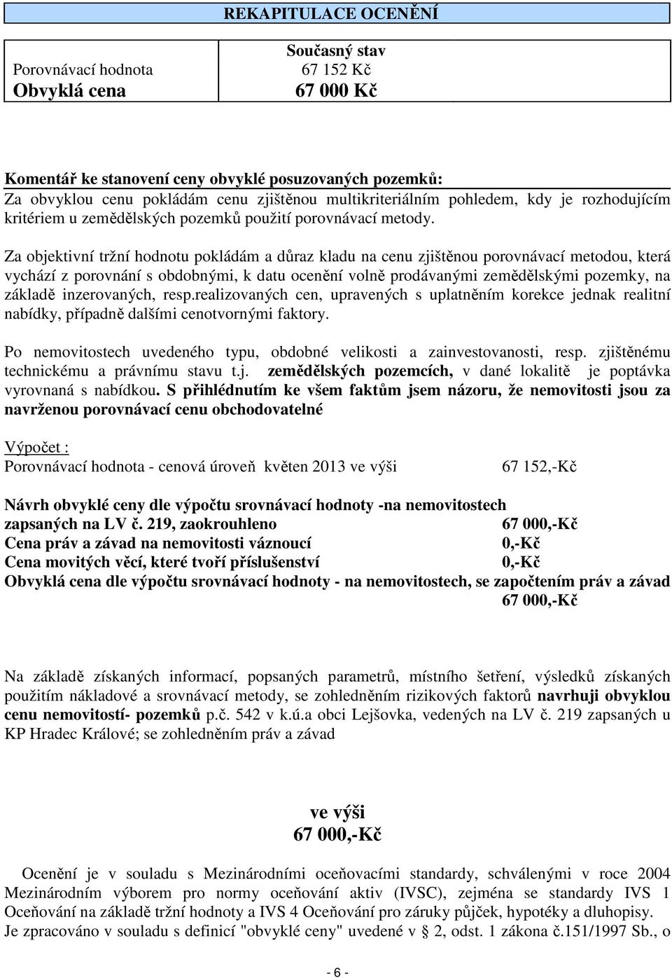 Za objektivní tržní hodnotu pokládám a důraz kladu na cenu zjištěnou porovnávací metodou, která vychází z porovnání s obdobnými, k datu ocenění volně prodávanými zemědělskými pozemky, na základě