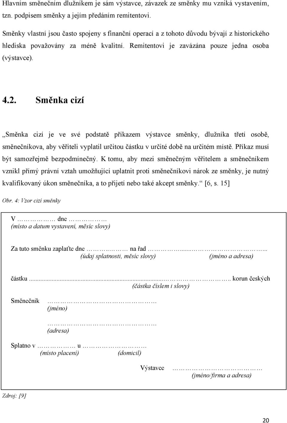 Směnka cizí Směnka cizí je ve své podstatě příkazem výstavce směnky, dluţníka třetí osobě, směnečníkova, aby věřiteli vyplatil určitou částku v určité době na určitém místě.