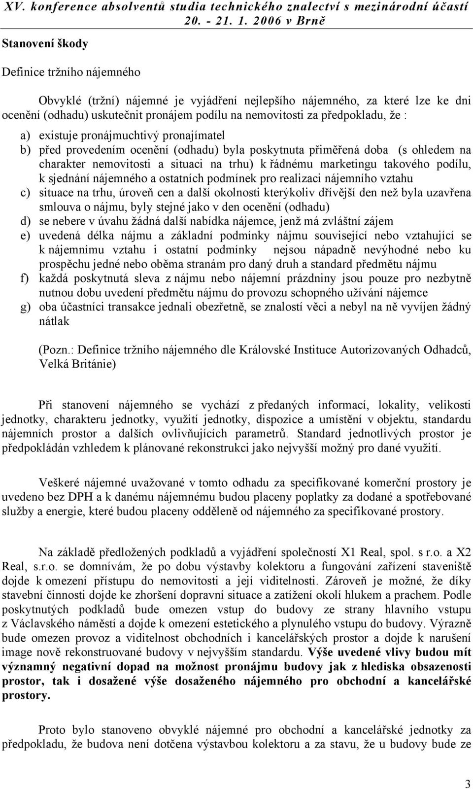 podílu, k sjednání nájemného a ostatních podmínek pro realizaci nájemního vztahu c) situace na trhu, úroveň cen a další okolnosti kterýkoliv dřívější den než byla uzavřena smlouva o nájmu, byly