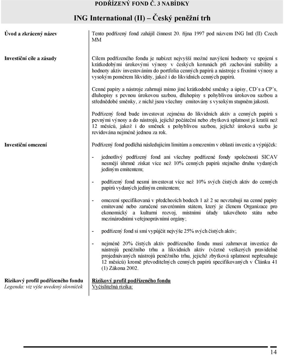 při zachování stability a hodnoty aktiv investováním do portfolia cenných papírů a nástroje s fixními výnosy a vysokým poměrem likvidity, jakož i do likvidních cenných papírů.