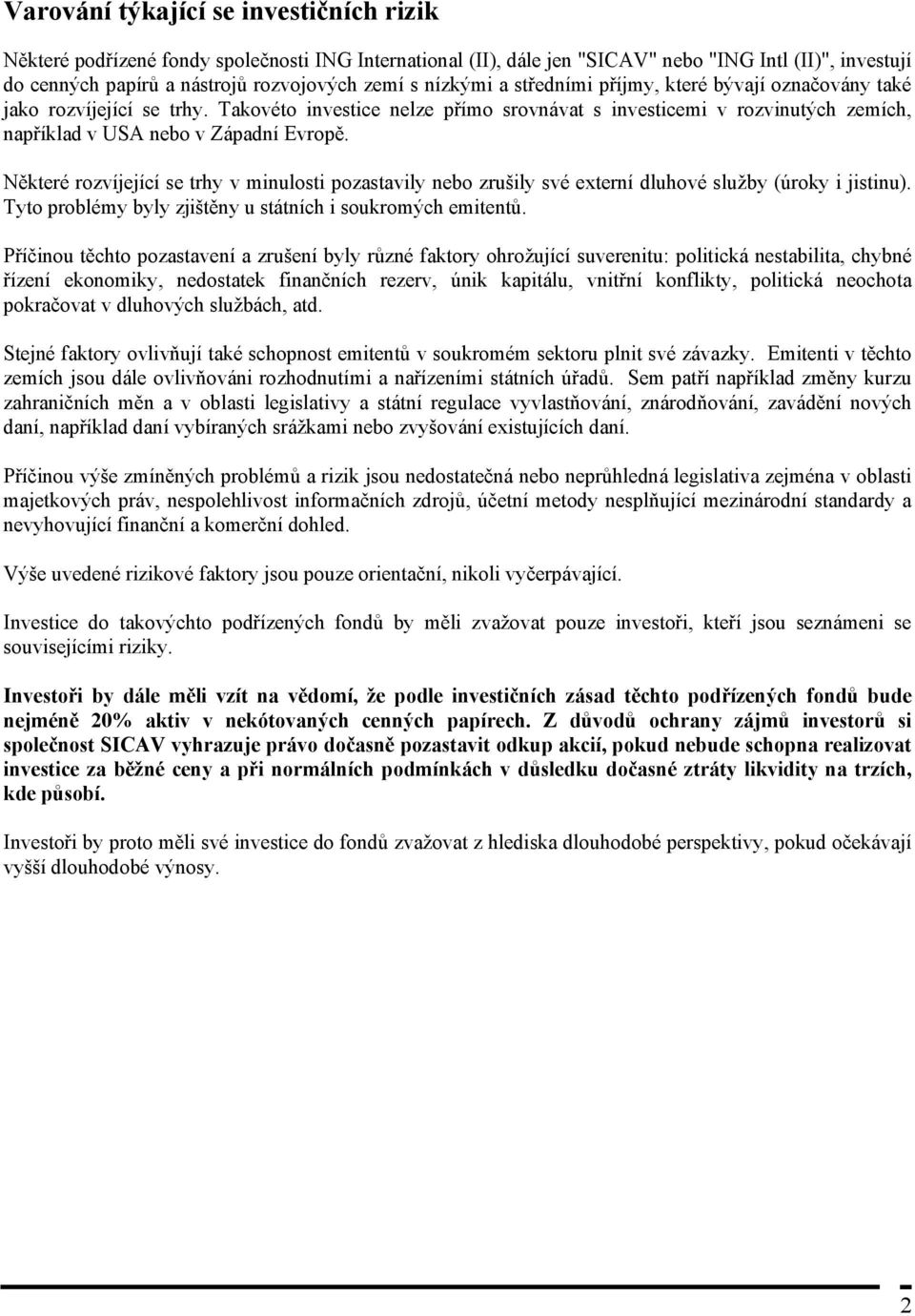 Některé rozvíjející se trhy v minulosti pozastavily nebo zrušily své externí dluhové služby (úroky i jistinu). Tyto problémy byly zjištěny u státních i soukromých emitentů.