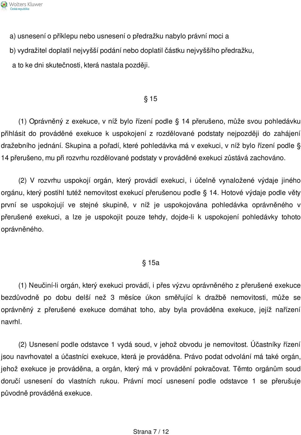 Skupina a pořadí, které pohledávka má v exekuci, v níž bylo řízení podle 14 přerušeno, mu při rozvrhu rozdělované podstaty v prováděné exekuci zůstává zachováno.