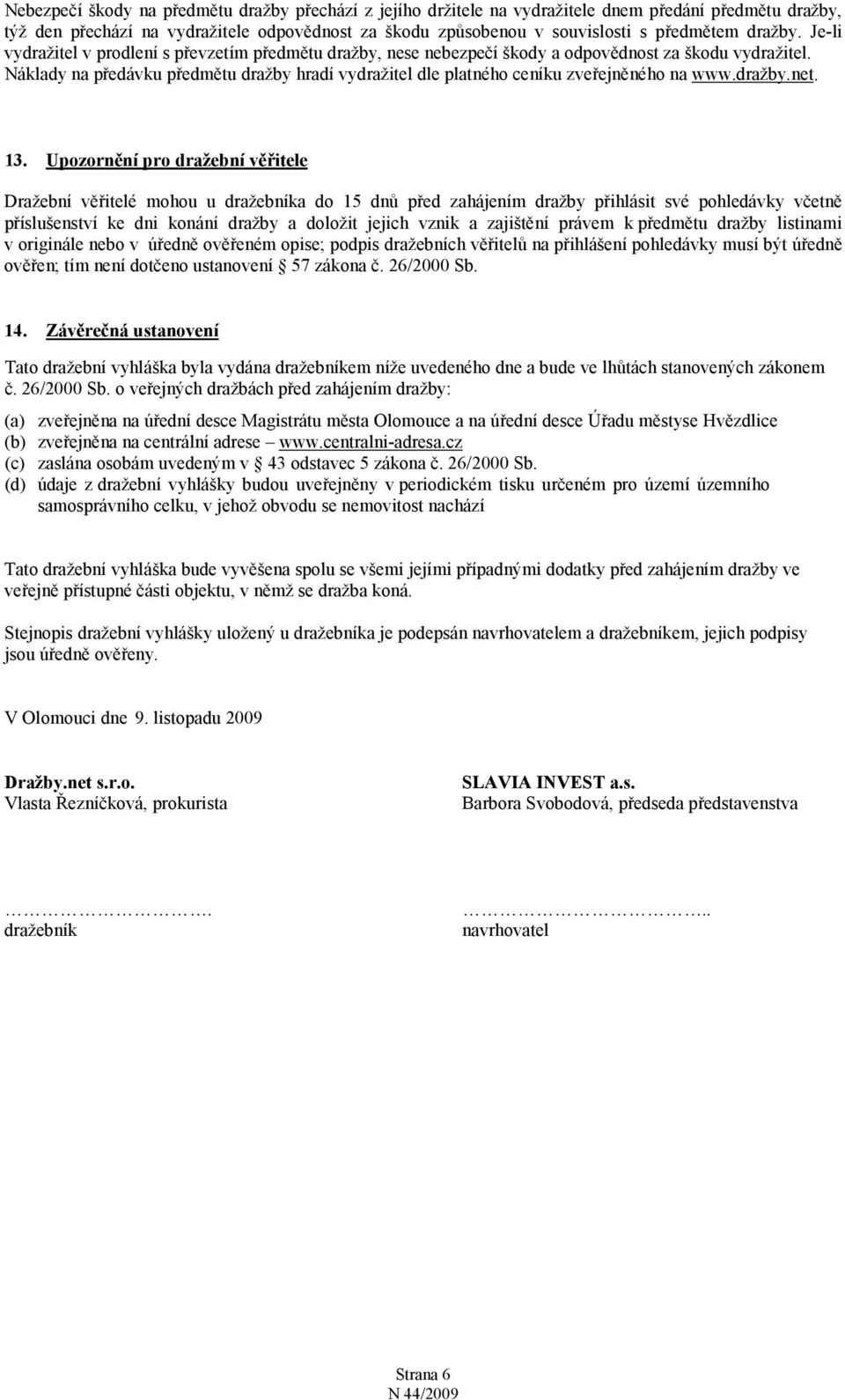 Náklady na předávku předmětu dražby hradí vydražitel dle platného ceníku zveřejněného na www.dražby.net. 13.