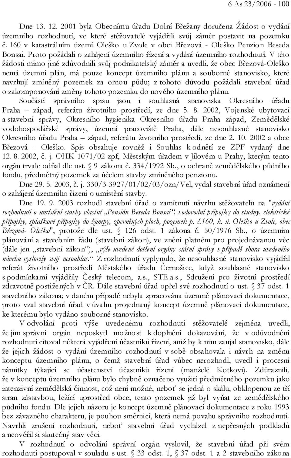 V této žádosti mimo jiné zdůvodnili svůj podnikatelský záměr a uvedli, že obec Březová-Oleško nemá územní plán, má pouze koncept územního plánu a souborné stanovisko, které navrhují zmíněný pozemek