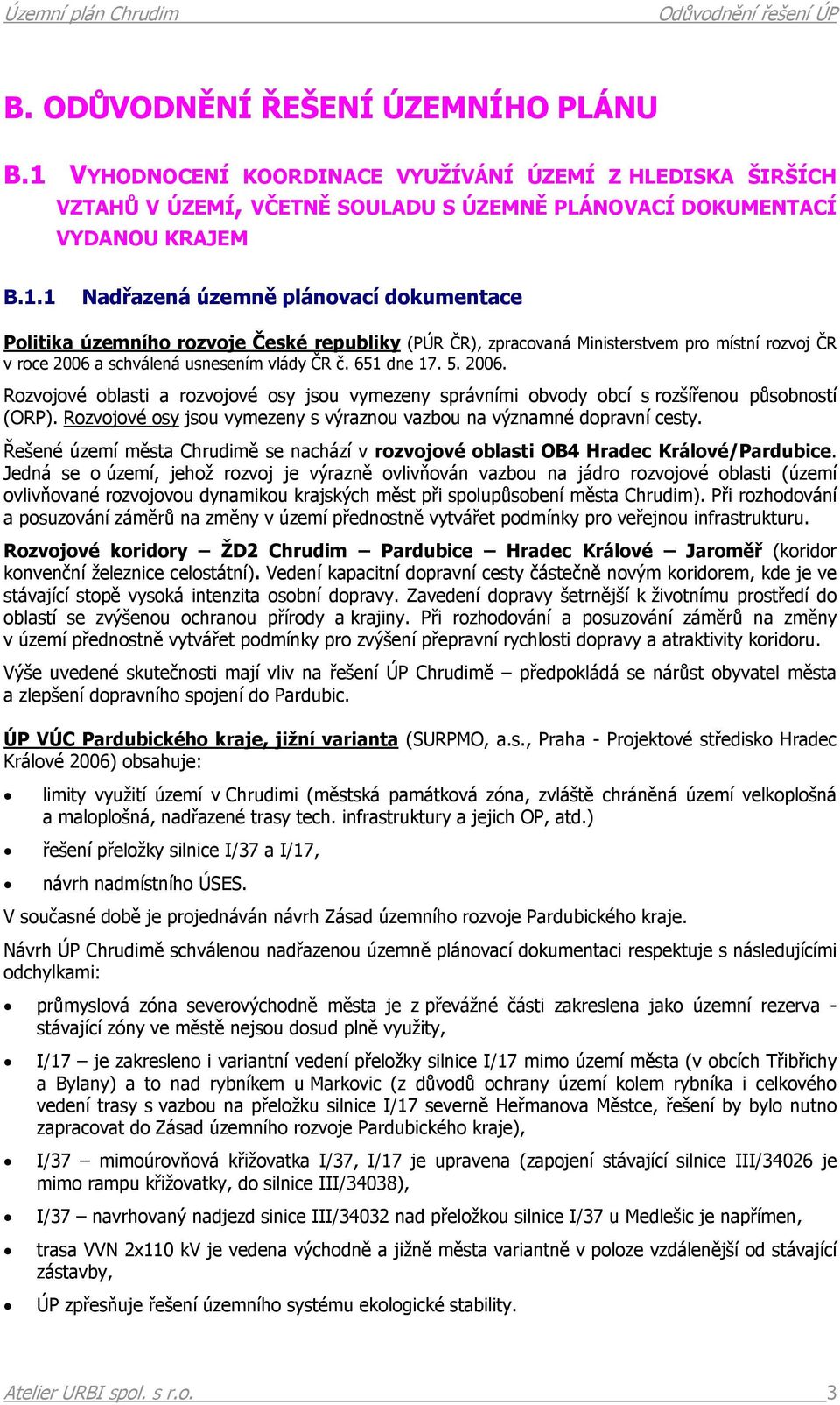 1 Nadřazená územně plánovací dokumentace Politika územního rozvoje České republiky (PÚR ČR), zpracovaná Ministerstvem pro místní rozvoj ČR v roce 2006 a schválená usnesením vlády ČR č. 651 dne 17. 5.