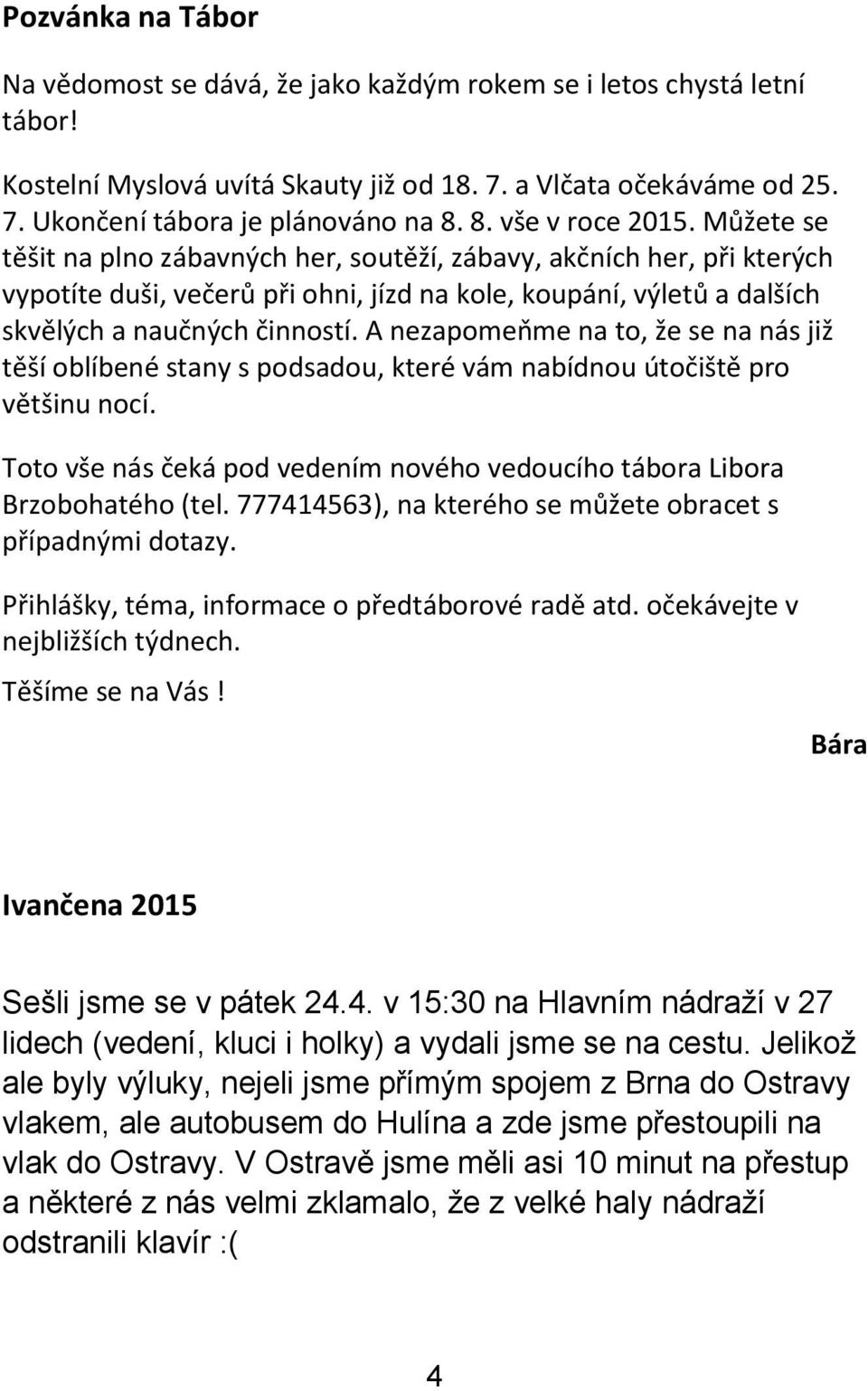 Můžete se těšit na plno zábavných her, soutěží, zábavy, akčních her, při kterých vypotíte duši, večerů při ohni, jízd na kole, koupání, výletů a dalších skvělých a naučných činností.