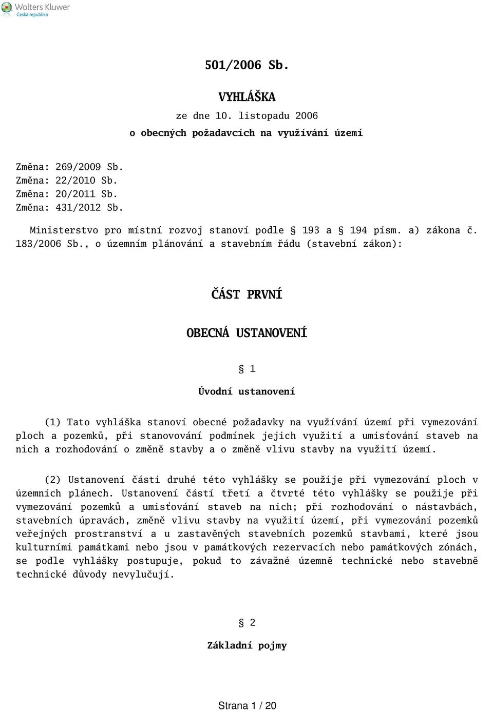 , o územním plánování a stavebním řádu (stavební zákon): ČÁST PRVNÍ OBECNÁ USTANOVENÍ 1 Úvodní ustanovení (1) Tato vyhláka stanoví obecné požadavky na využívání území při vymezování ploch a pozemků,