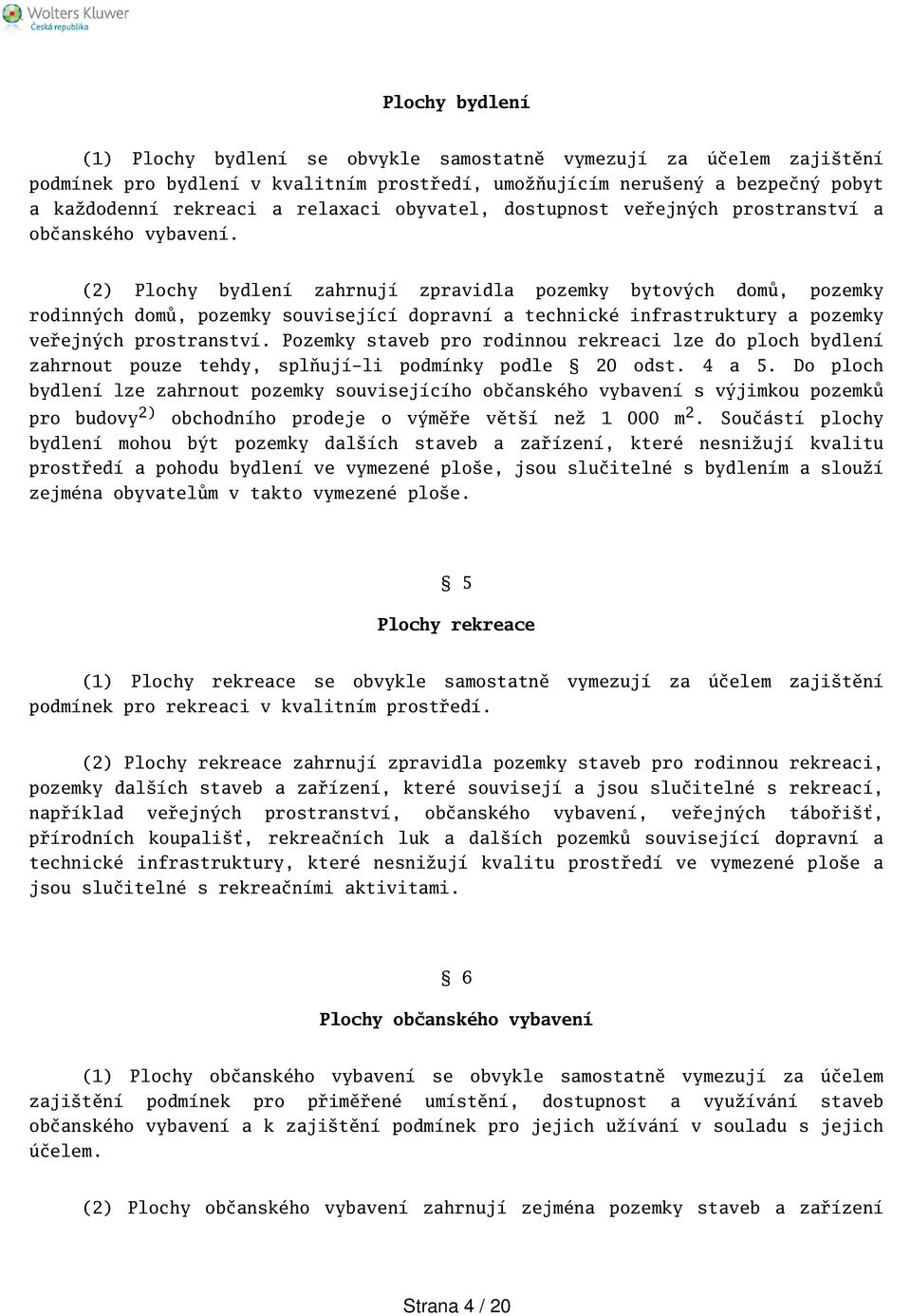 (2) Plochy bydlení zahrnují zpravidla pozemky bytových domů, pozemky rodinných domů, pozemky související dopravní a technické infrastruktury a pozemky veřejných prostranství.