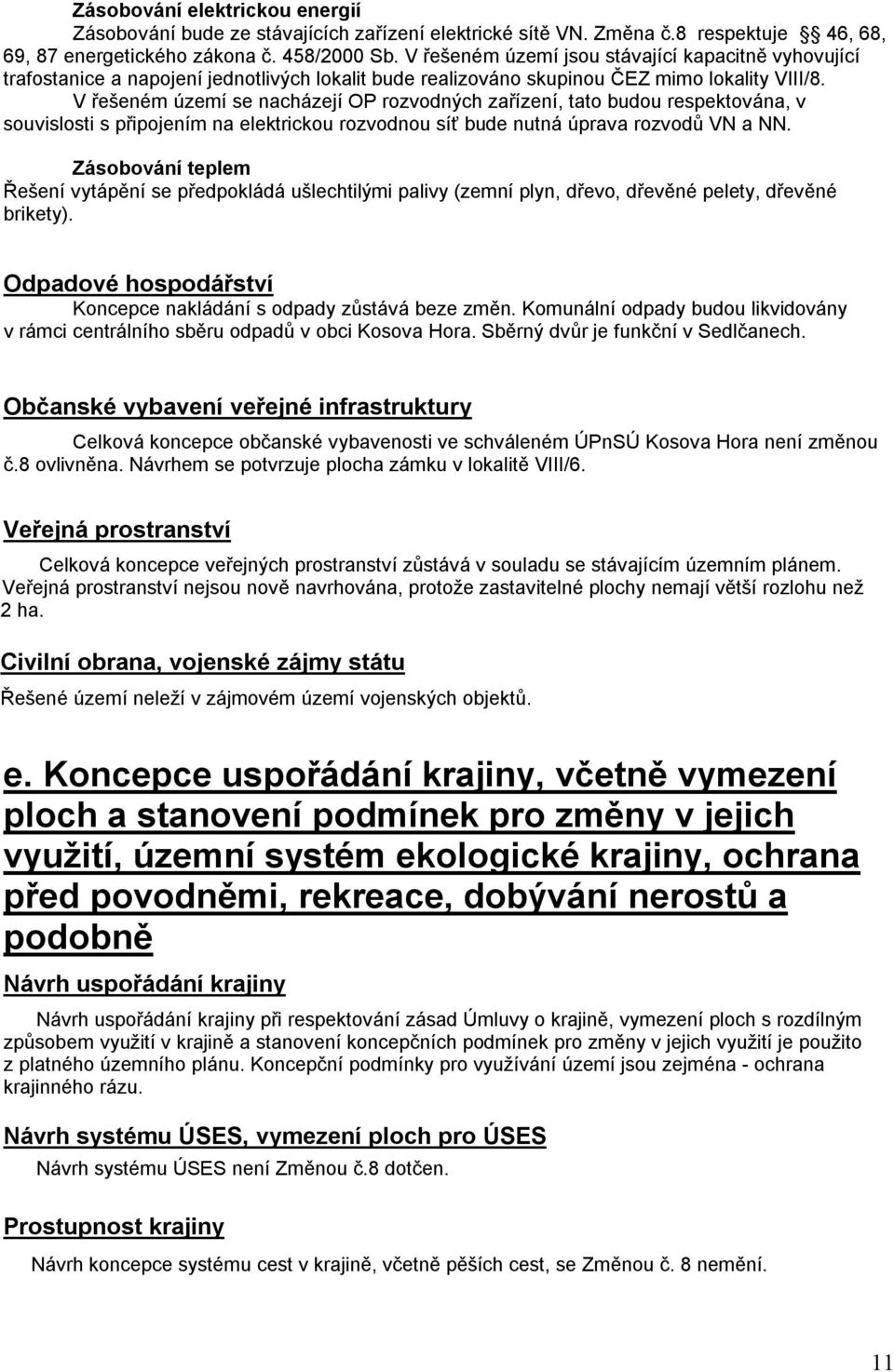 V řešeném území se nacházejí OP rozvodných zařízení, tato budou respektována, v souvislosti s připojením na elektrickou rozvodnou síť bude nutná úprava rozvodů VN a NN.