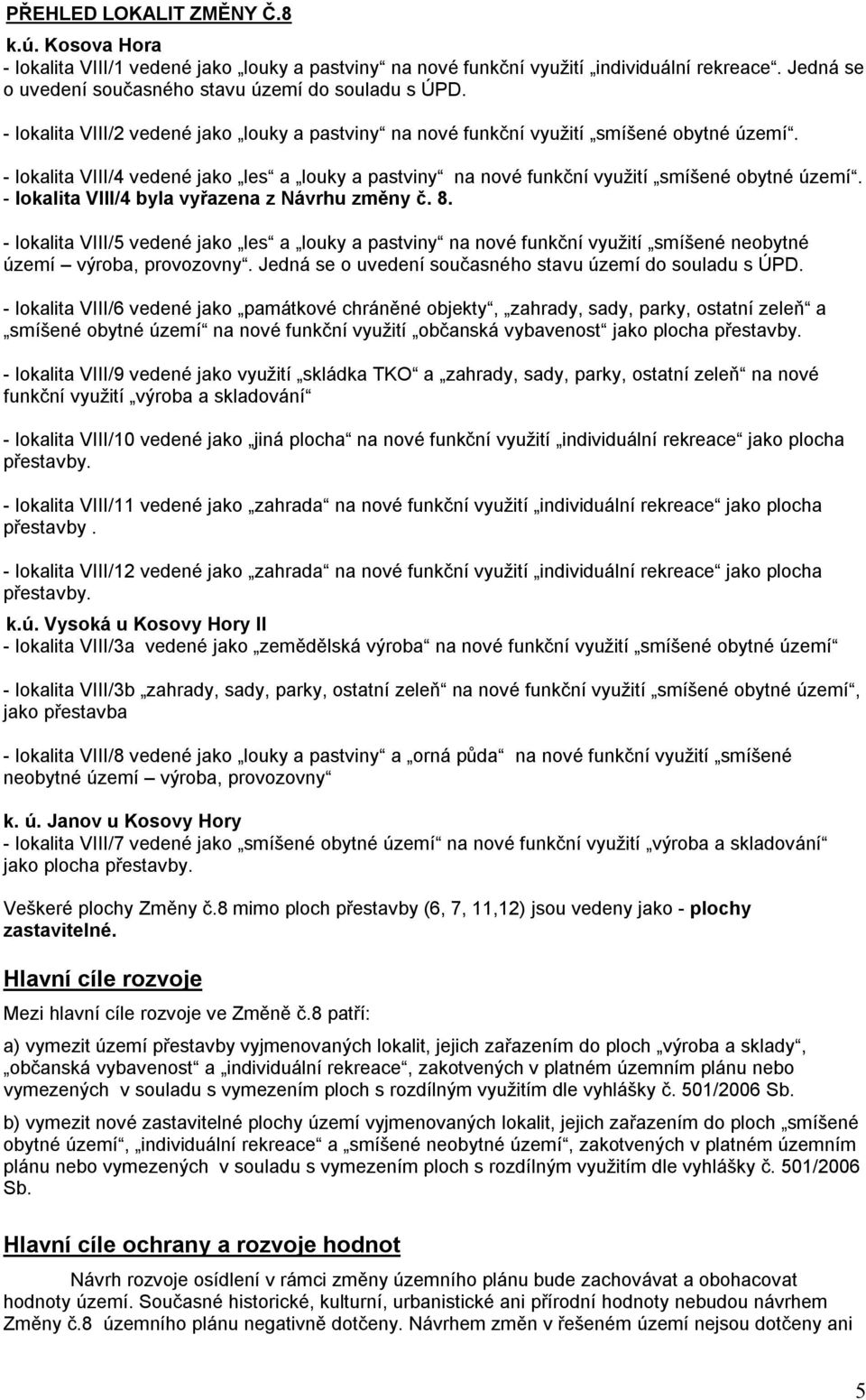 - lokalita VIII/4 byla vyřazena z Návrhu změny č. 8. - lokalita VIII/5 vedené jako les a louky a pastviny na nové funkční využití smíšené neobytné území výroba, provozovny.