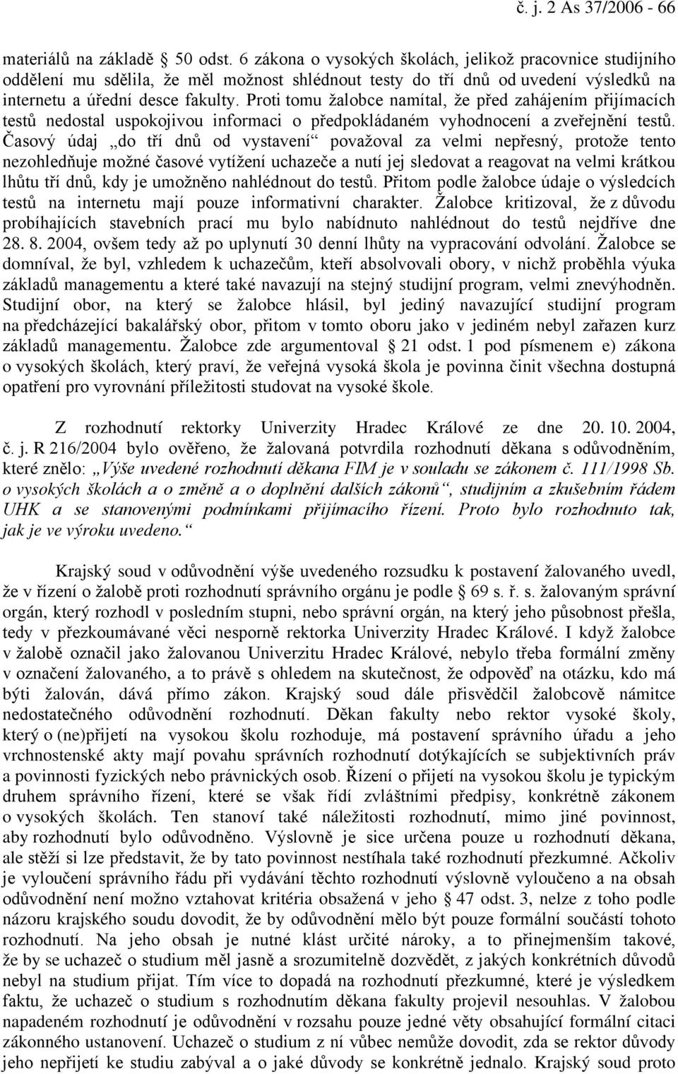 Proti tomu žalobce namítal, že před zahájením přijímacích testů nedostal uspokojivou informaci o předpokládaném vyhodnocení a zveřejnění testů.