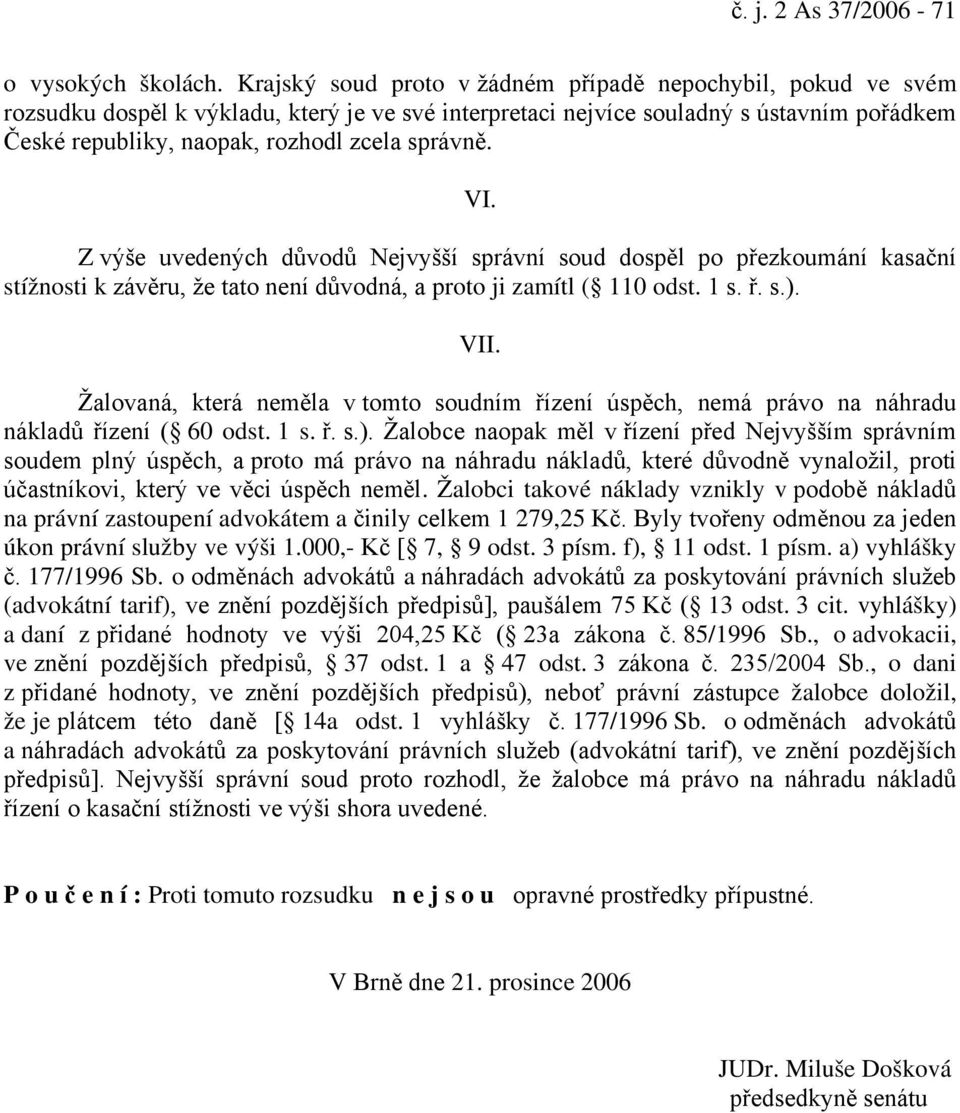 správně. VI. Z výše uvedených důvodů Nejvyšší správní soud dospěl po přezkoumání kasační stížnosti k závěru, že tato není důvodná, a proto ji zamítl ( 110 odst. 1 s. ř. s.). VII.