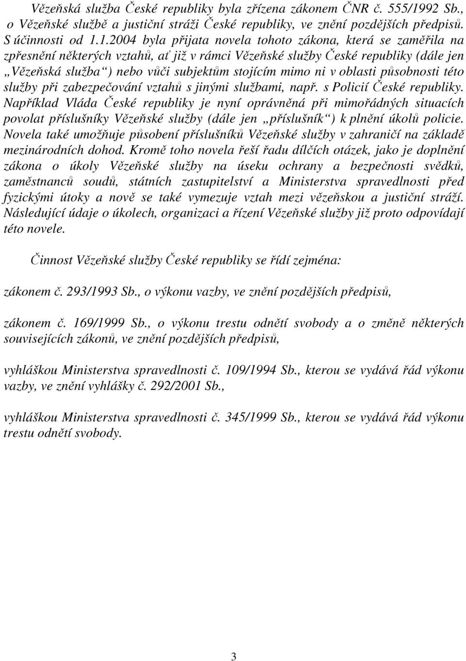 1.2004 byla přijata novela tohoto zákona, která se zaměřila na zpřesnění některých vztahů, ať již v rámci Vězeňské služby České republiky (dále jen Vězeňská služba ) nebo vůči subjektům stojícím mimo