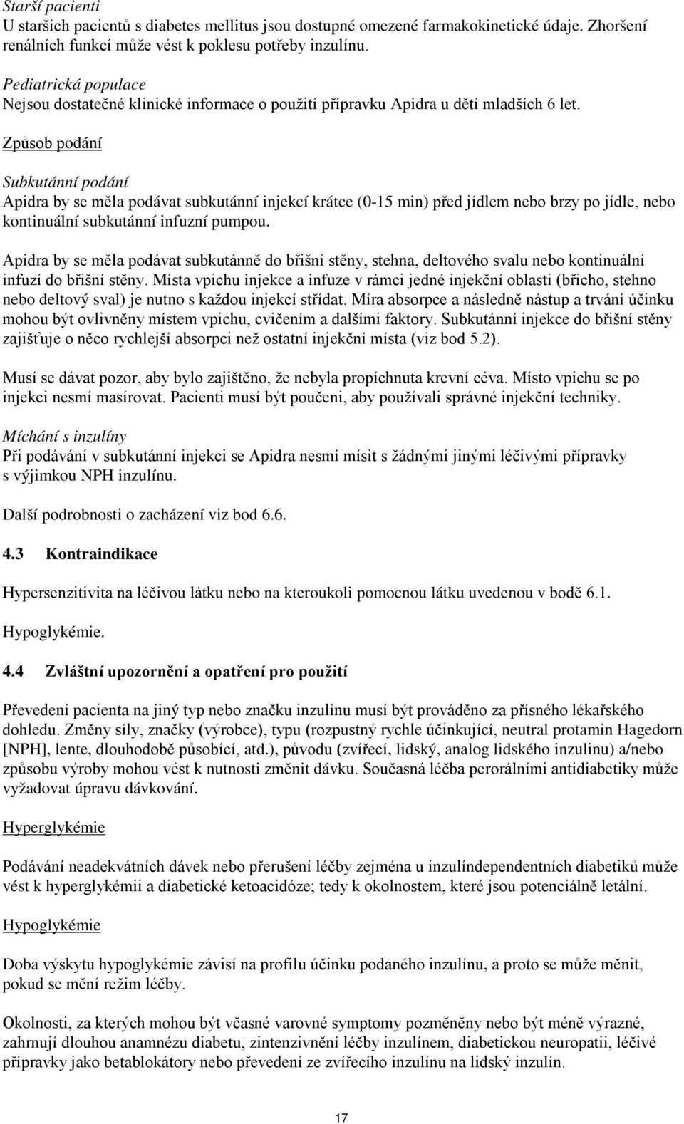 Způsob podání Subkutánní podání Apidra by se měla podávat subkutánní injekcí krátce (0-15 min) před jídlem nebo brzy po jídle, nebo kontinuální subkutánní infuzní pumpou.