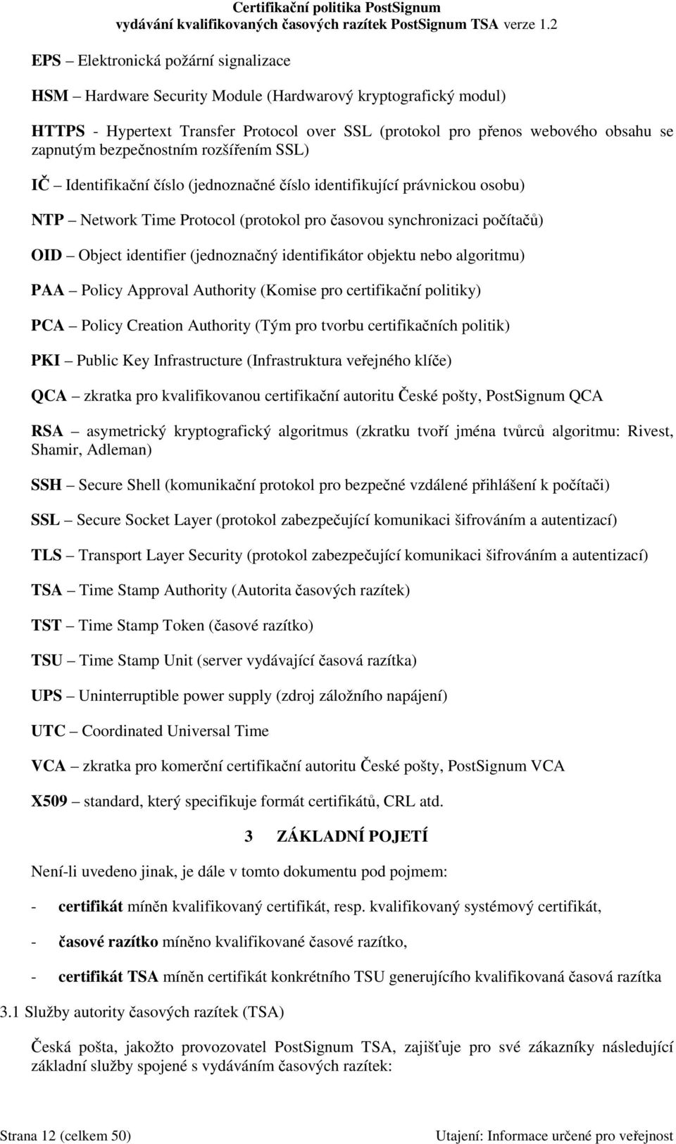 (jednoznačný identifikátor objektu nebo algoritmu) PAA Policy Approval Authority (Komise pro certifikační politiky) PCA Policy Creation Authority (Tým pro tvorbu certifikačních politik) PKI Public