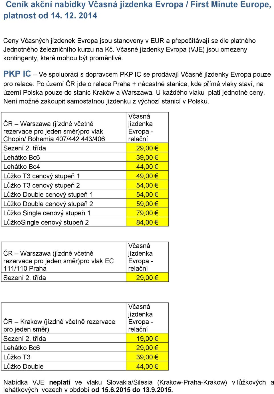 Včasné jízdenky Evropa (VJE) jsou omezeny kontingenty, které mohou být proměnlivé. PKP IC Ve spolupráci s dopravcem PKP IC se prodávají Včasné jízdenky Evropa pouze pro relace.