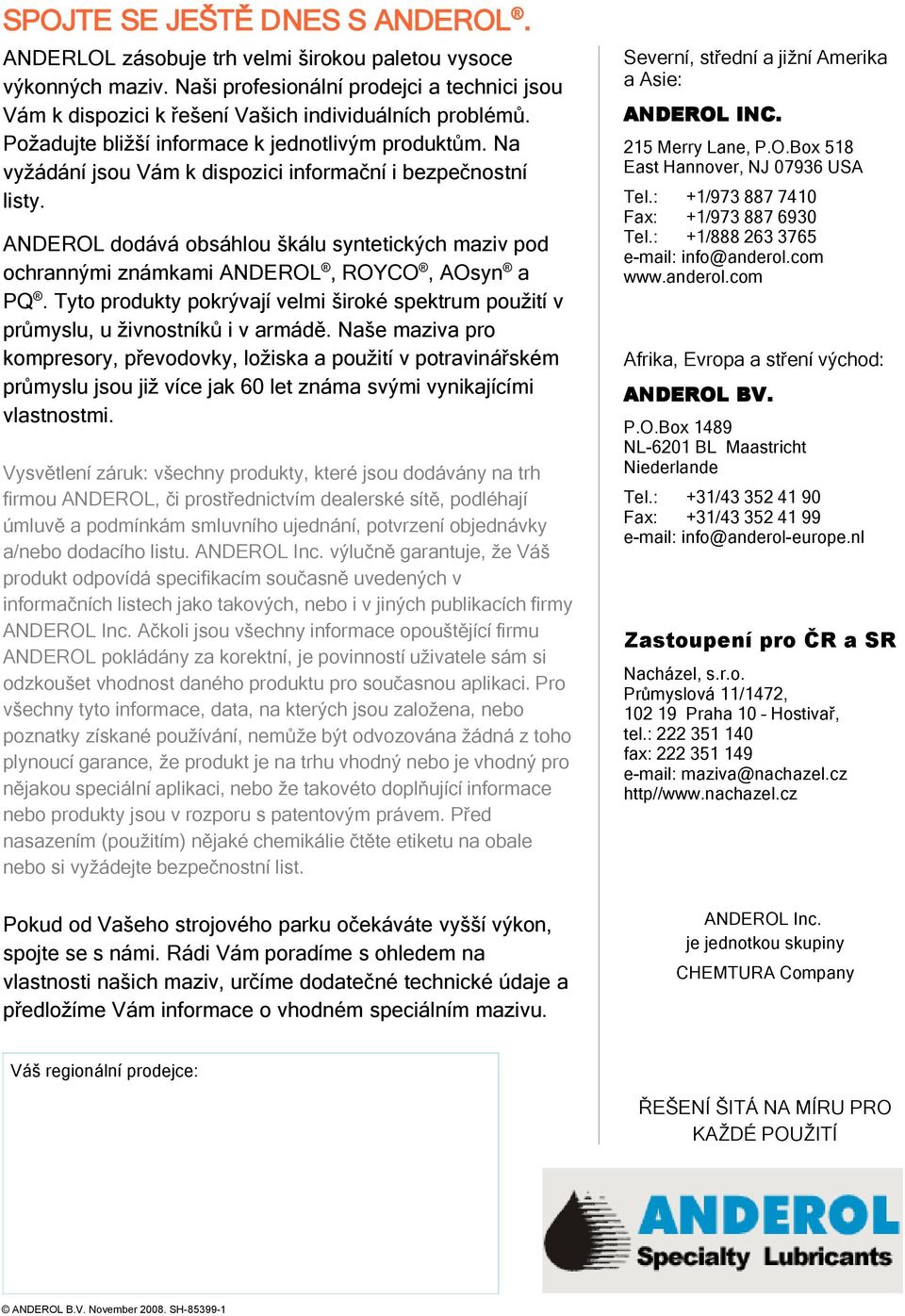 dodává obsáhlou škálu syntetických maziv pod ochrannými známkami, ROYCO, AOsyn a PQ. Tyto produkty pokrývají velmi široké spektrum použití v průmyslu, u živnostníků i v armádě.