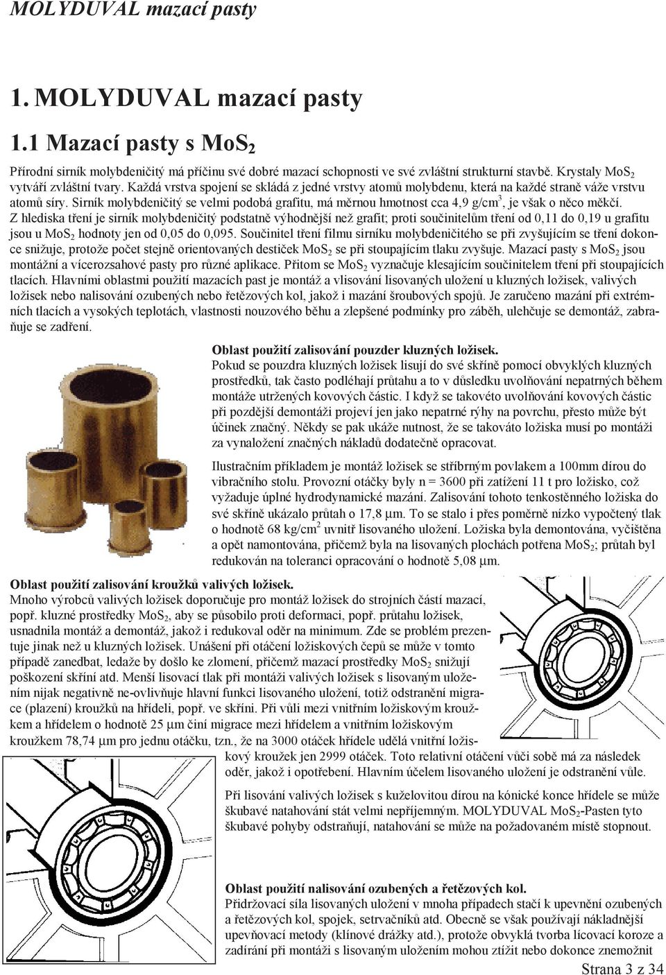 Sirník molybdeniitý se velmi podobá grafitu, má mrnou hmotnost cca 4,9 g/cm 3, je však o nco mkí.