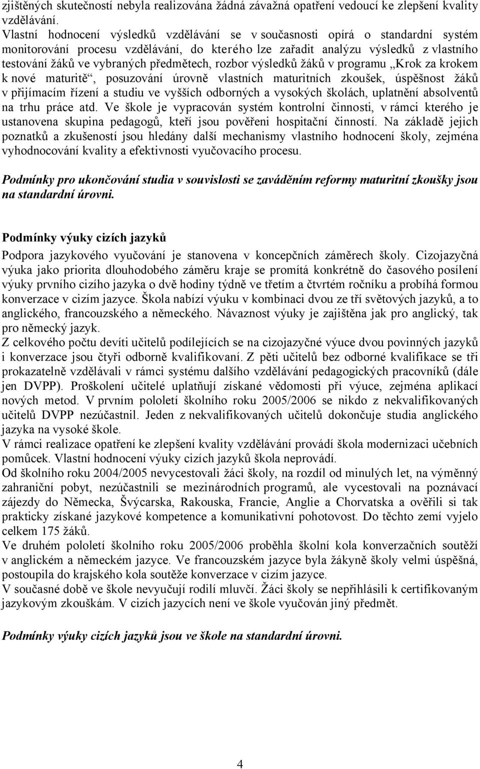 předmětech, rozbor výsledků žáků v programu Krok za krokem k nové maturitě, posuzování úrovně vlastních maturitních zkoušek, úspěšnost žáků v přijímacím řízení a studiu ve vyšších odborných a