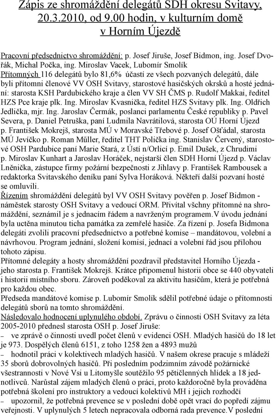 Miroslav Vacek, Lubomír Smolík Přítomných 116 delegátů bylo 81,6% účastí ze všech pozvaných delegátů, dále byli přítomni členové VV OSH Svitavy, starostové hasičských okrsků a hosté jednání: starosta